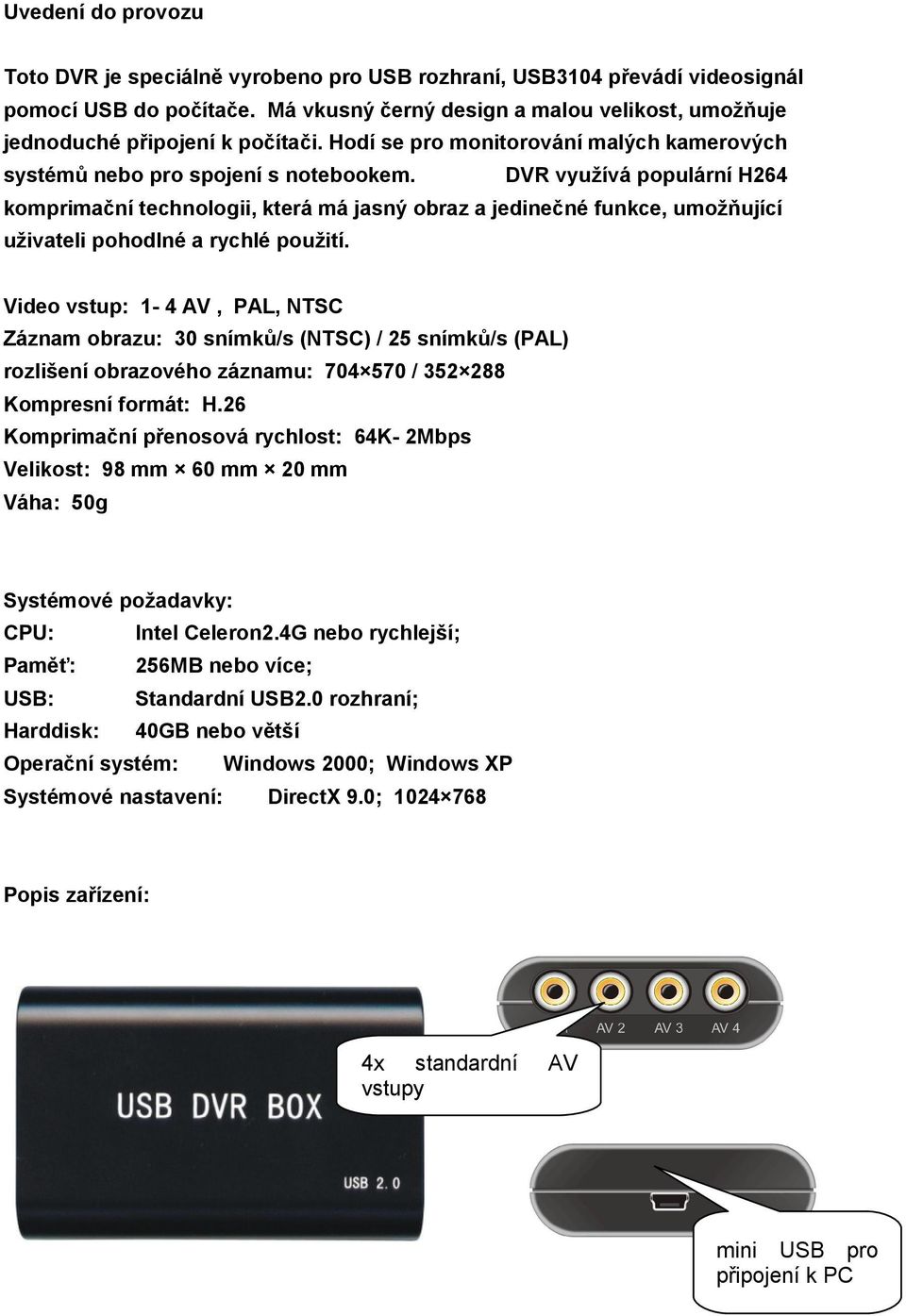 DVR využívá populární H264 komprimační technologii, která má jasný obraz a jedinečné funkce, umožňující uživateli pohodlné a rychlé použití.