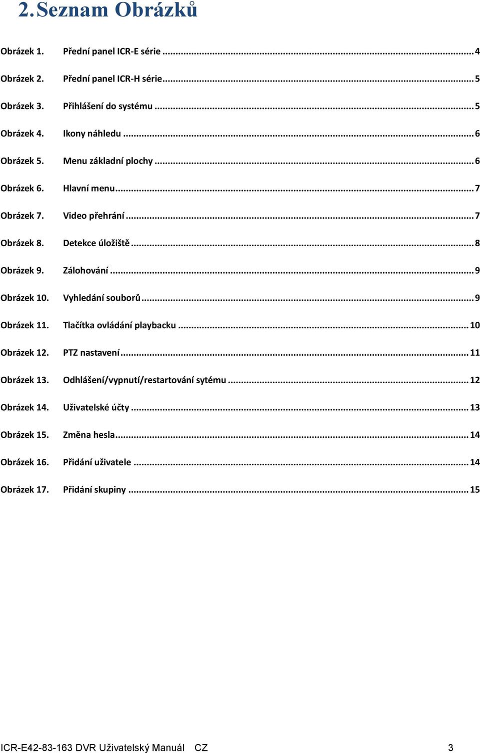 .. 9 Obrázek 10. Vyhledání souborů... 9 Obrázek 11. Tlačítka ovládání playbacku... 10 Obrázek 12. PTZ nastavení... 11 Obrázek 13. Odhlášení/vypnutí/restartování sytému.