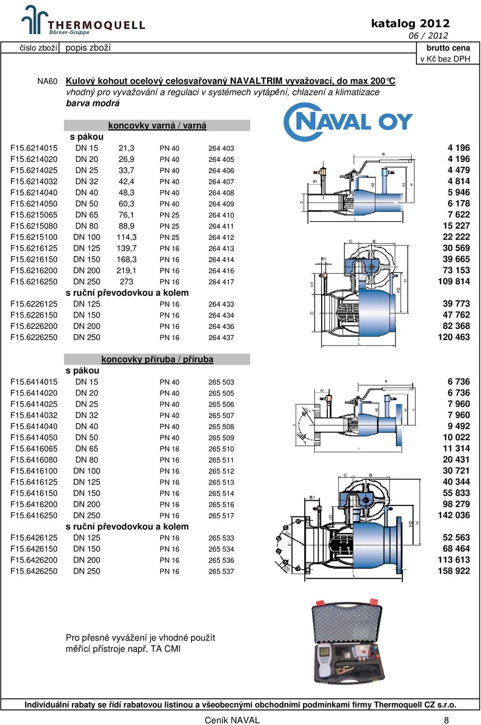 6214040 DN 40 48,3 PN 40 264 408 5 946 F15.6214050 DN 50 60,3 PN 40 264 409 6 178 F15.6215065 DN 65 76,1 PN 25 264 410 7 622 F15.6215080 DN 80 88,9 PN 25 264 411 15 227 F15.
