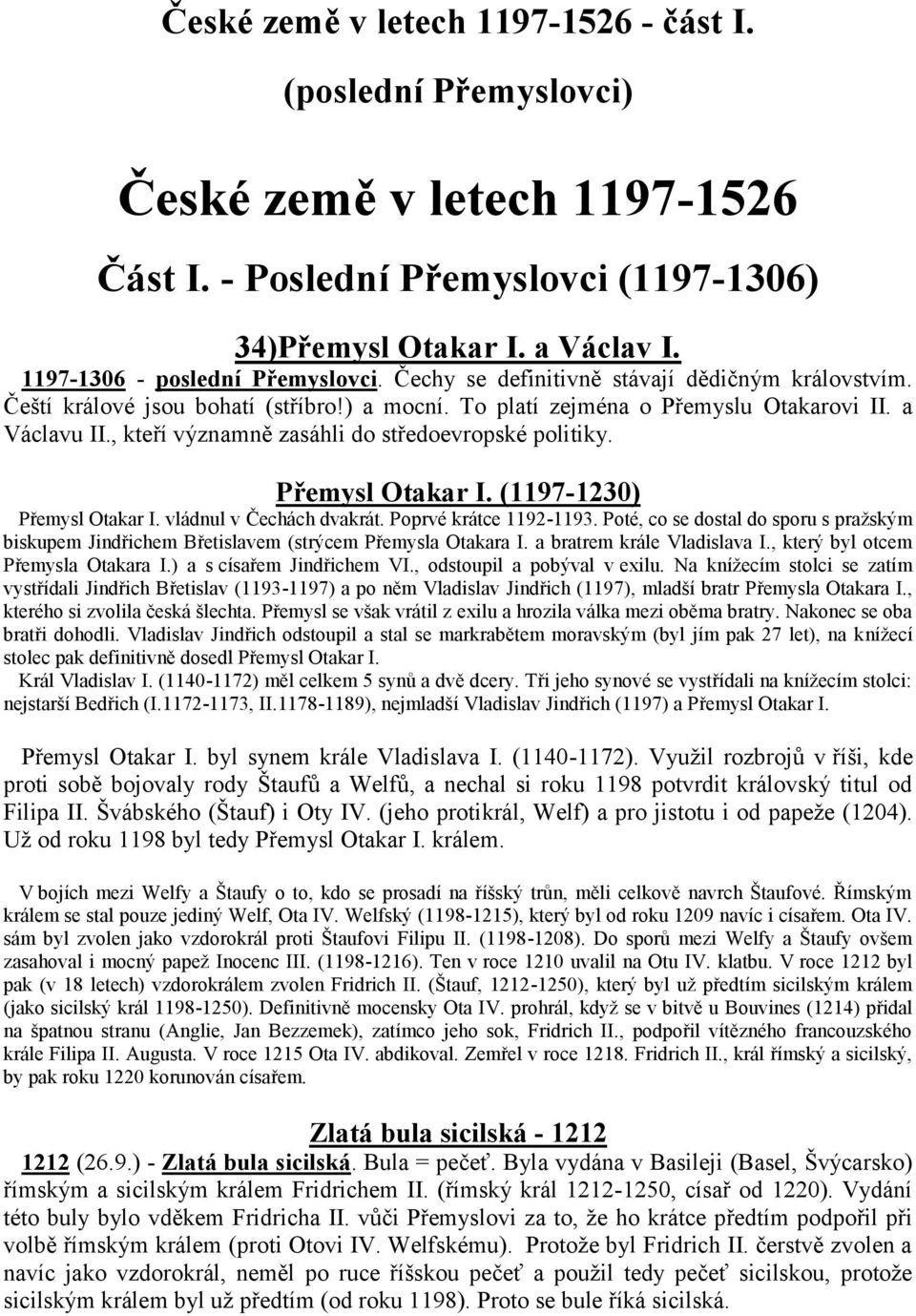 , kteří významně zasáhli do středoevropské politiky. Přemysl Otakar I. (1197-1230) Přemysl Otakar I. vládnul v Čechách dvakrát. Poprvé krátce 1192-1193.