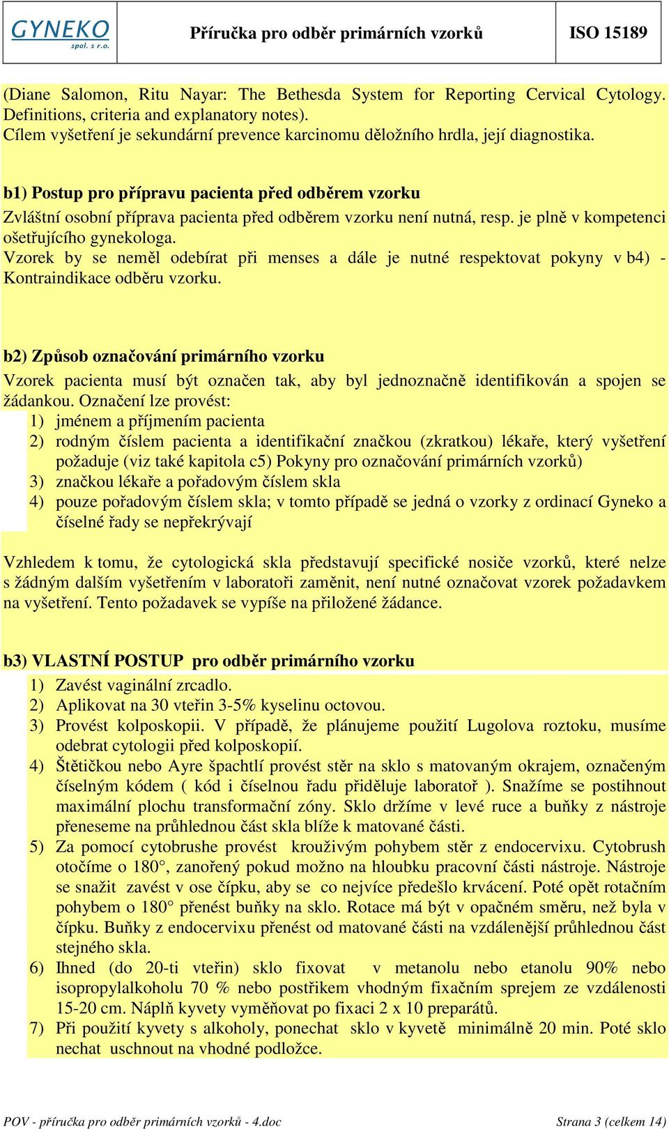 b1) Postup pro přípravu pacienta před odběrem vzorku Zvláštní osobní příprava pacienta před odběrem vzorku není nutná, resp. je plně v kompetenci ošetřujícího gynekologa.