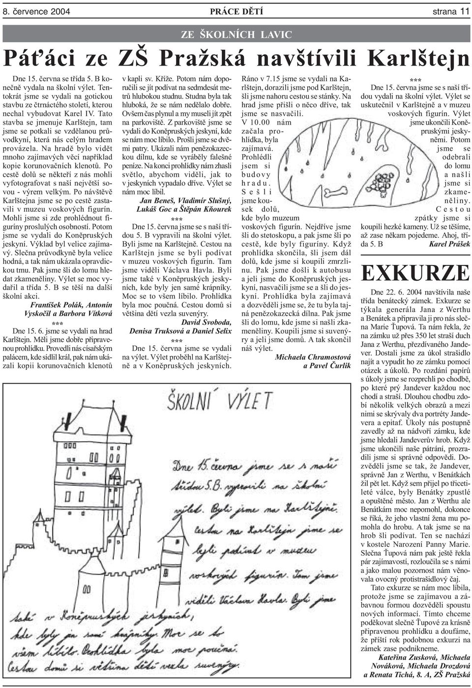 Tato stavba se jmenuje Karlštejn, tam jsme se potkali se vzdìlanou prùvodkyní, která nás celým hradem provázela. Na hradì bylo vidìt mnoho zajímavých vìcí napøíklad kopie korunovaèních klenotù.