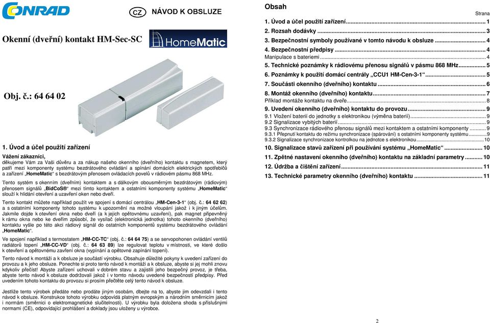 spínání domácích elektrických spotřebičů a zařízení HomeMatic s bezdrátovým přenosem ovládacích povelů v rádiovém pásmu 868 MHz.