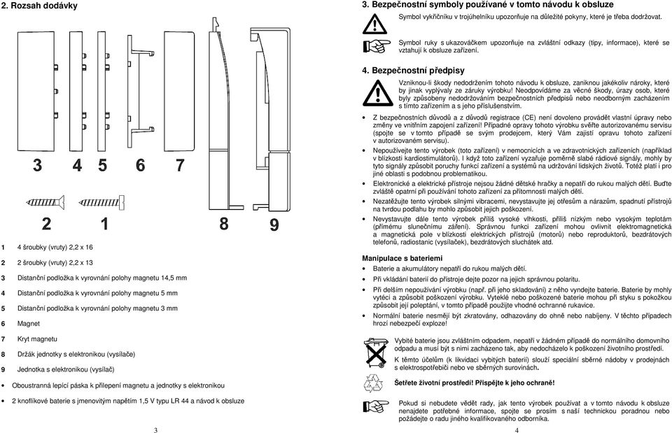 Bezpečnostní předpisy Vzniknou-li škody nedodržením tohoto návodu k obsluze, zaniknou jakékoliv nároky, které by jinak vyplývaly ze záruky výrobku!