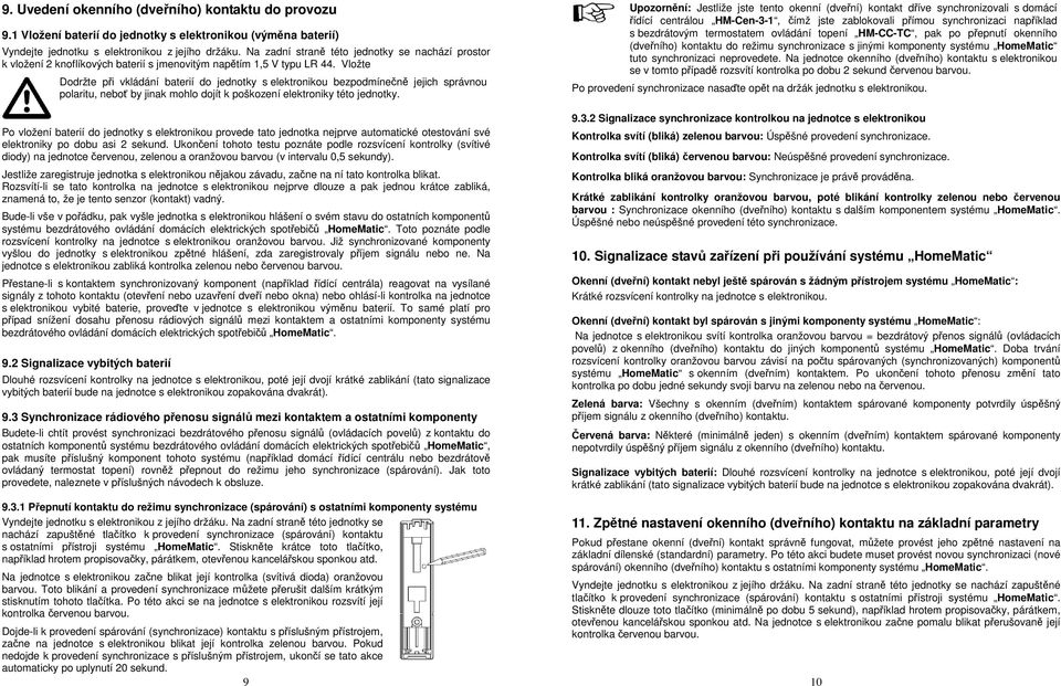 Vložte Dodržte při vkládání baterií do jednotky s elektronikou bezpodmínečně jejich správnou polaritu, neboť by jinak mohlo dojít k poškození elektroniky této jednotky.