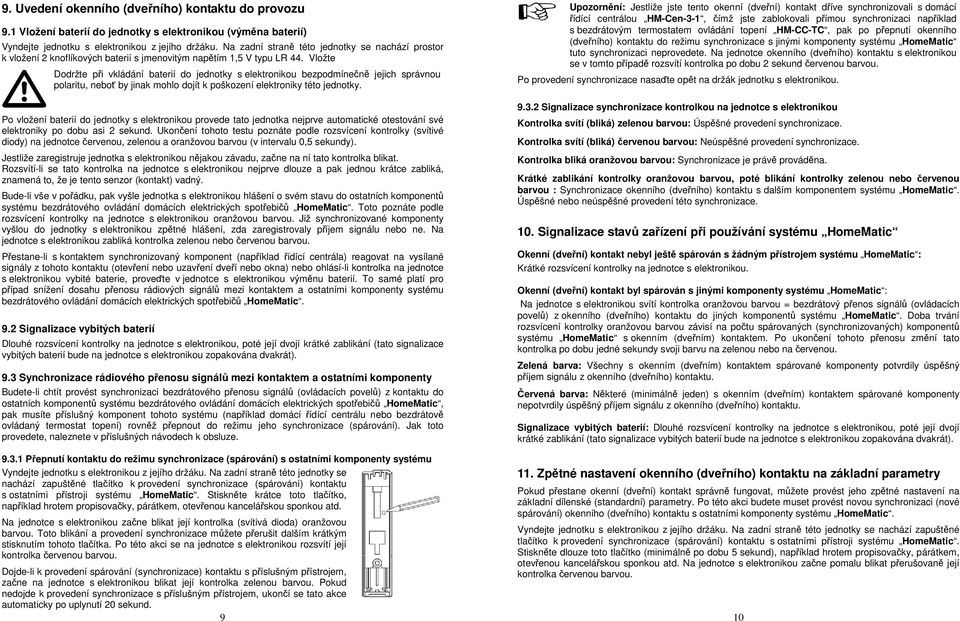 Vložte Dodržte při vkládání baterií do jednotky s elektronikou bezpodmínečně jejich správnou polaritu, neboť by jinak mohlo dojít k poškození elektroniky této jednotky.