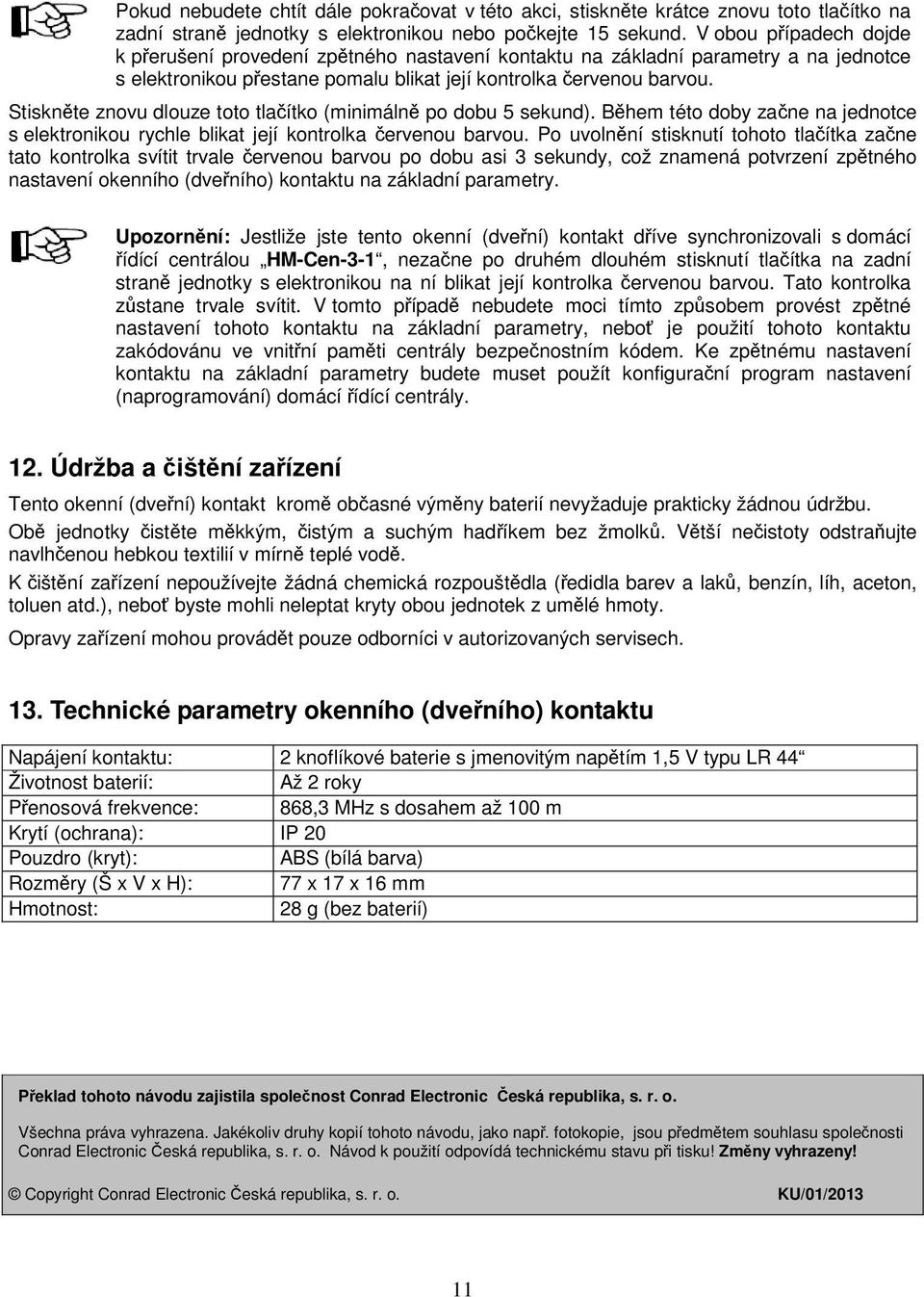 Stiskněte znovu dlouze toto tlačítko (minimálně po dobu 5 sekund). Během této doby začne na jednotce s elektronikou rychle blikat její kontrolka červenou barvou.