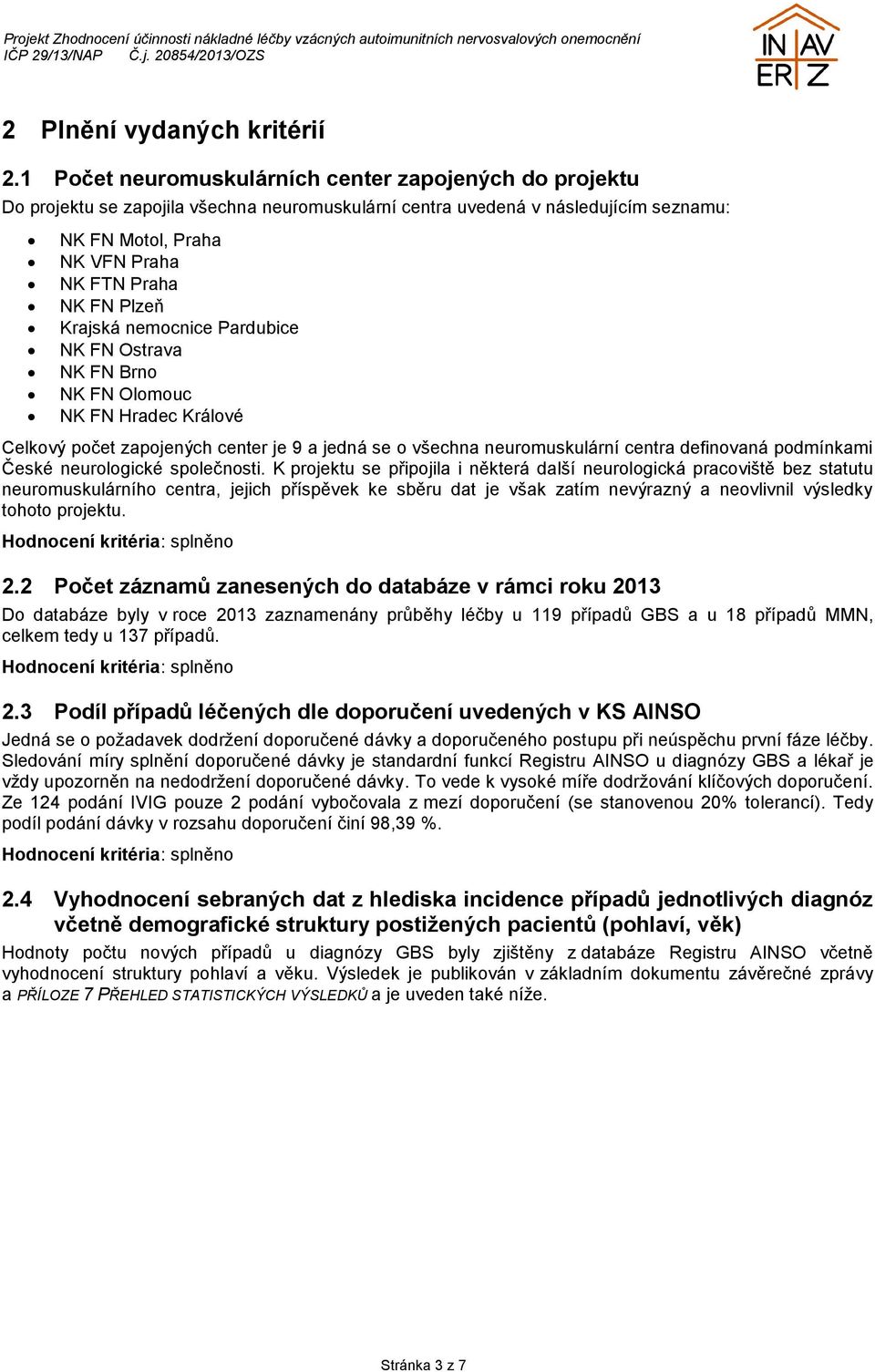 Krajská nemocnice Pardubice NK FN Ostrava NK FN Brno NK FN Olomouc NK FN Hradec Králové Celkový počet zapojených center je 9 a jedná se o všechna neuromuskulární centra definovaná podmínkami České