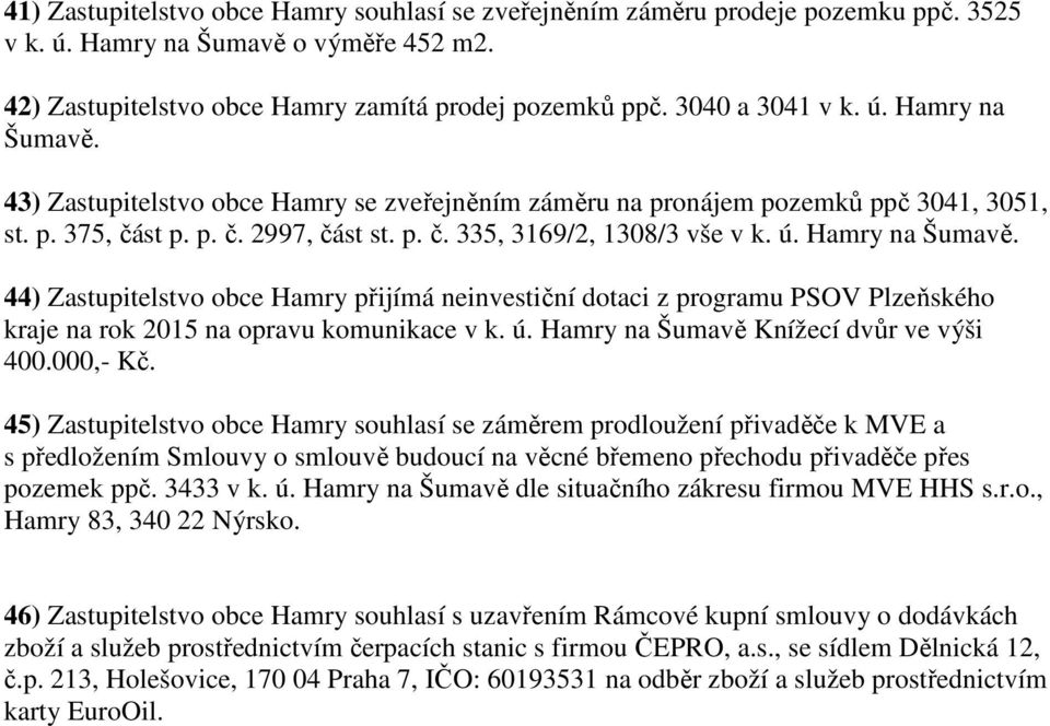 ú. Hamry na Šumavě. 44) Zastupitelstvo obce Hamry přijímá neinvestiční dotaci z programu PSOV Plzeňského kraje na rok 2015 na opravu komunikace v k. ú. Hamry na Šumavě Knížecí dvůr ve výši 400.