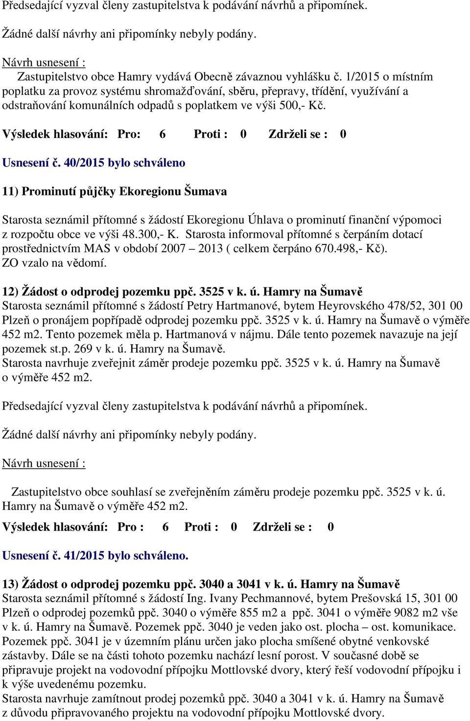 40/2015 bylo schváleno 11) Prominutí půjčky Ekoregionu Šumava Starosta seznámil přítomné s žádostí Ekoregionu Úhlava o prominutí finanční výpomoci z rozpočtu obce ve výši 48.300,- K.