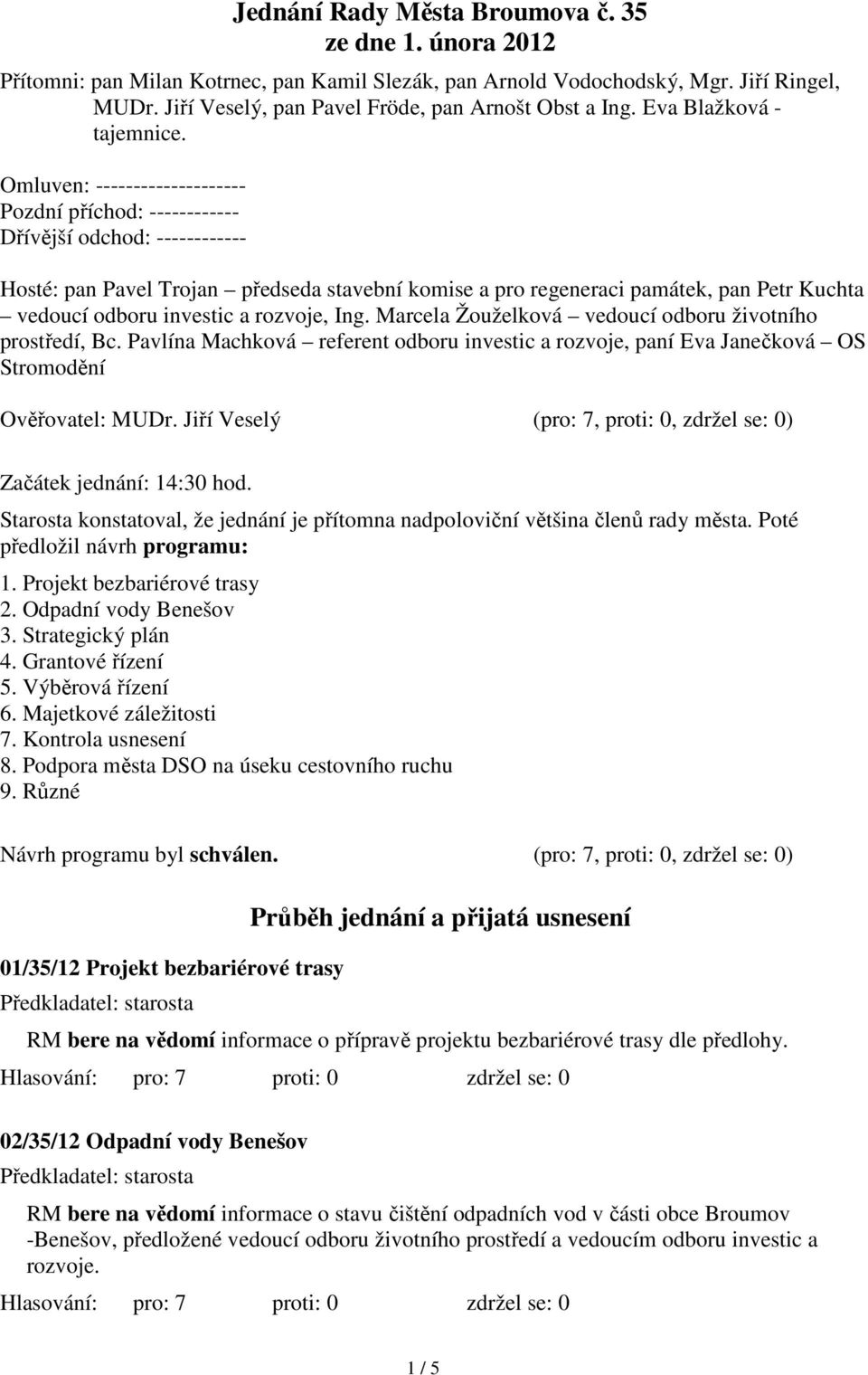 Omluven: -------------------- Pozdní příchod: ------------ Dřívější odchod: ------------ Hosté: pan Pavel Trojan předseda stavební komise a pro regeneraci památek, pan Petr Kuchta vedoucí odboru