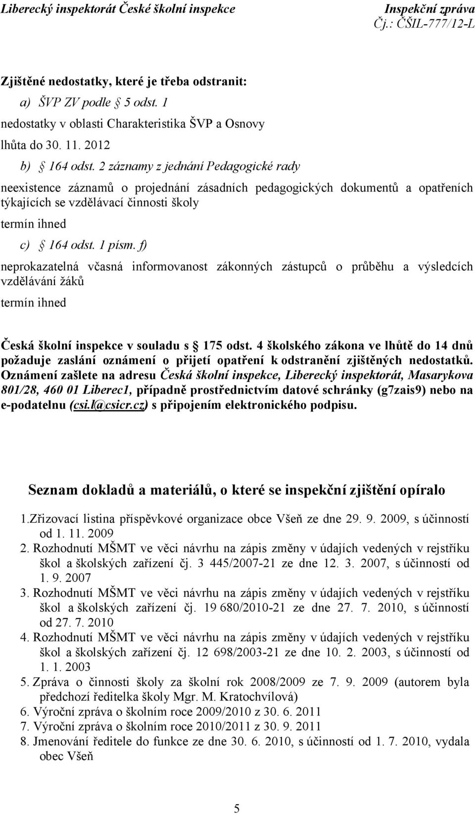 f) neprokazatelná včasná informovanost zákonných zástupců o průběhu a výsledcích vzdělávání žáků termín ihned Česká školní inspekce v souladu s 175 odst.