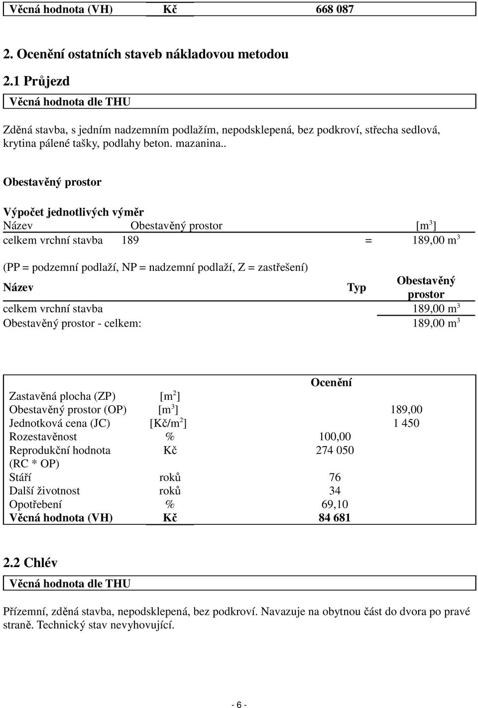 . Obestavěný prostor Výpočet jednotlivých výměr Název Obestavěný prostor [m 3 ] celkem vrchní stavba 189 = 189,00 m 3 (PP = podzemní podlaží, NP = nadzemní podlaží, Z = zastřešení) Název Typ