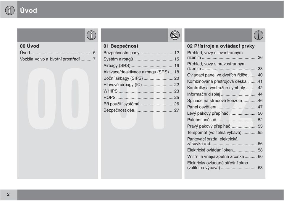 .. 36 Přehled, vozy s pravostranným řízením... 38 Ovládací panel ve dveřích řidiče... 40 Kombinovaná přístrojová deska...41 Kontrolky a výstražné symboly... 42 Informační displej.