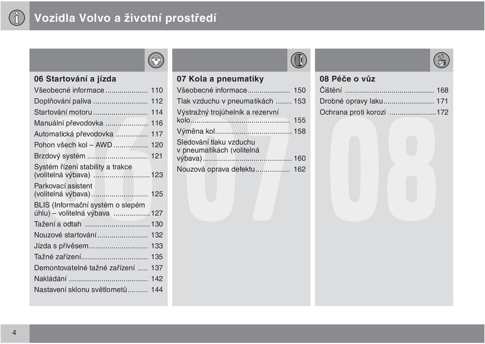 .. 125 BLIS (Informační systém o slepém úhlu) volitelná výbava...127 Tažení a odtah...130 Nouzové startování... 132 Jízda s přívěsem... 133 Tažné zařízení... 135 Demontovatelné tažné zařízení.