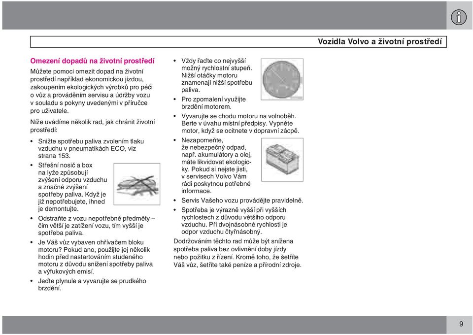 Níže uvádíme několik rad, jak chránit životní prostředí: Snižte spotřebu paliva zvolením tlaku vzduchu v pneumatikách ECO, viz strana 153.