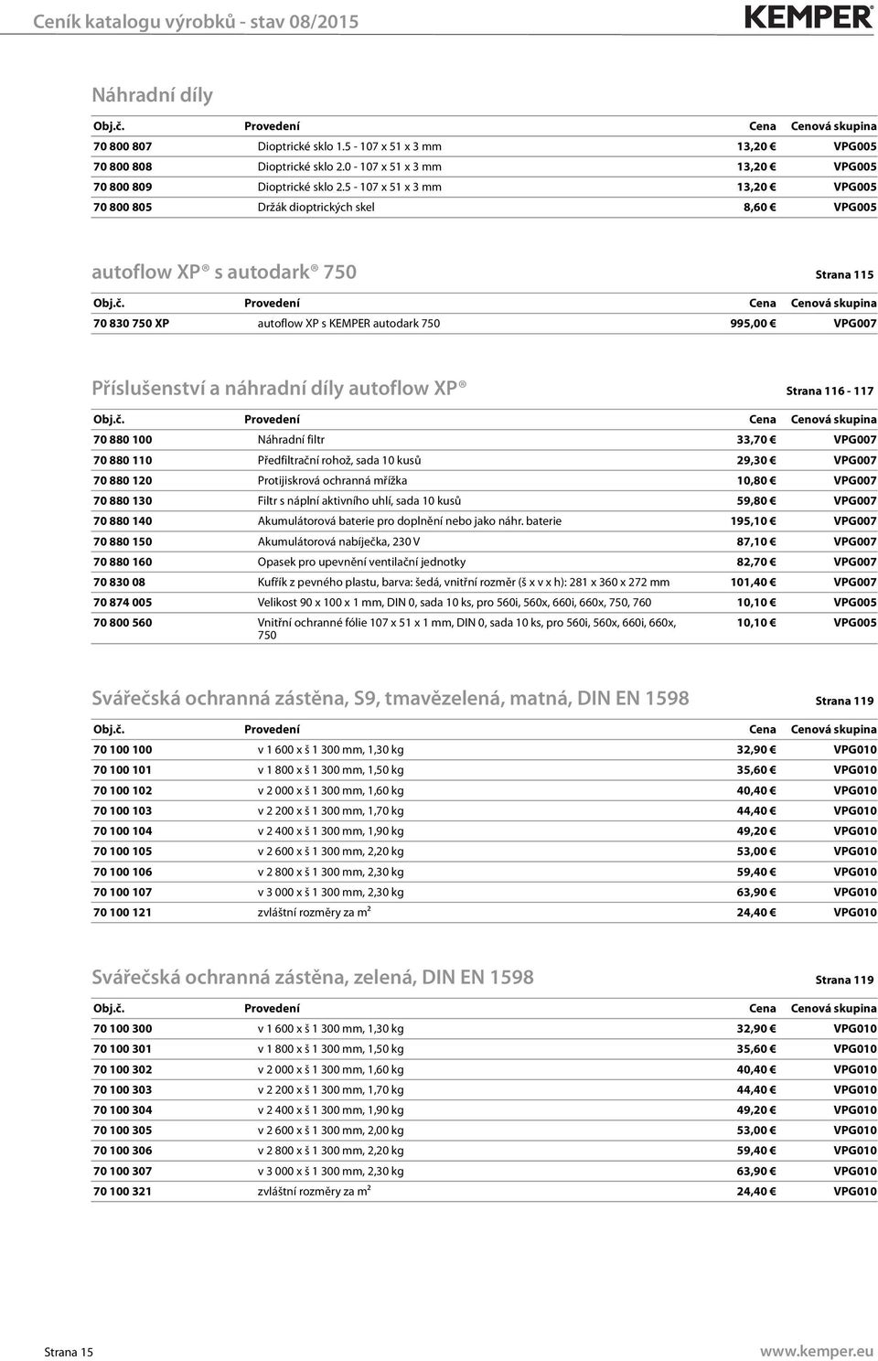 náhradní díly autoflow XP Strana 116-117 70 880 100 Náhradní filtr 33,70 VPG007 70 880 110 Předfiltrační rohož, sada 10 kusů 29,30 VPG007 70 880 120 Protijiskrová ochranná mřížka 10,80 VPG007 70 880