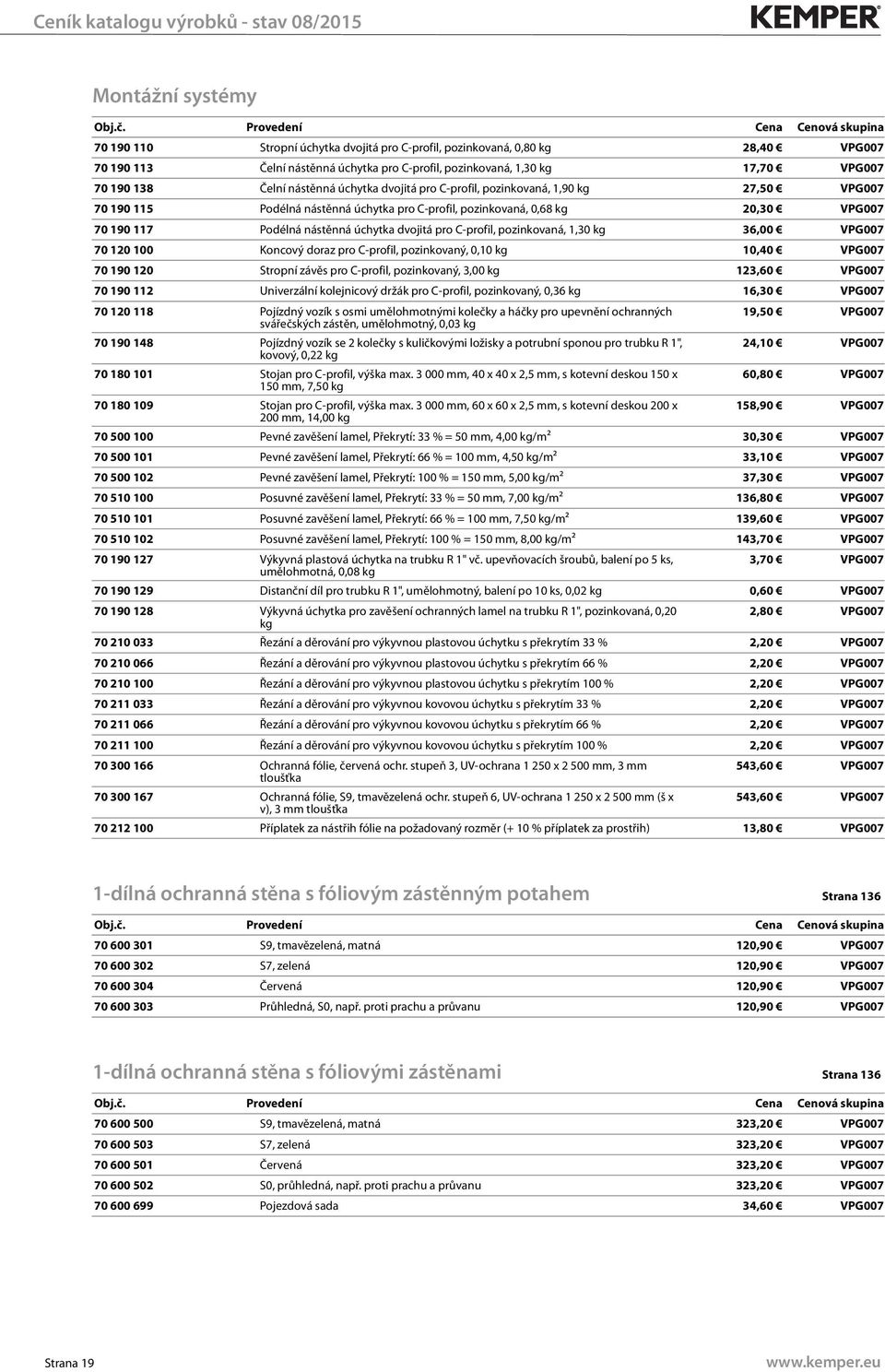 dvojitá pro C-profil, pozinkovaná, 1,30 kg 36,00 VPG007 70 120 100 Koncový doraz pro C-profil, pozinkovaný, 0,10 kg 10,40 VPG007 70 190 120 Stropní závěs pro C-profil, pozinkovaný, 3,00 kg 123,60