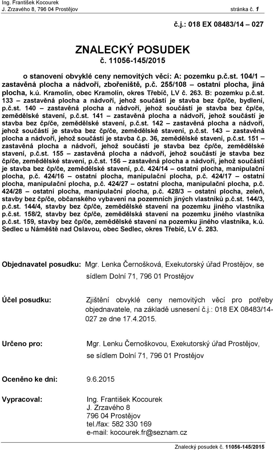 č.st. 141 zastavěná plocha a nádvoří, jehoţ součástí je stavba bez čp/če, zemědělské stavení, p.č.st. 142 zastavěná plocha a nádvoří, jehoţ součástí je stavba bez čp/če, zemědělské stavení, p.č.st. 143 zastavěná plocha a nádvoří, jehoţ součástí je stavba č.