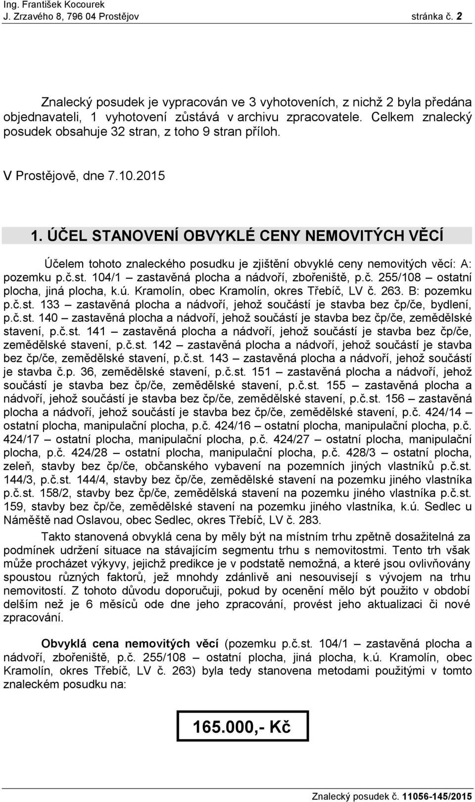 ÚČEL STANOVENÍ OBVYKLÉ CENY NEMOVITÝCH VĚCÍ Účelem tohoto znaleckého posudku je zjištění obvyklé ceny nemovitých věcí: A: pozemku p.č.st. 104/1 zastavěná plocha a nádvoří, zbořeniště, p.č. 255/108 ostatní plocha, jiná plocha, k.