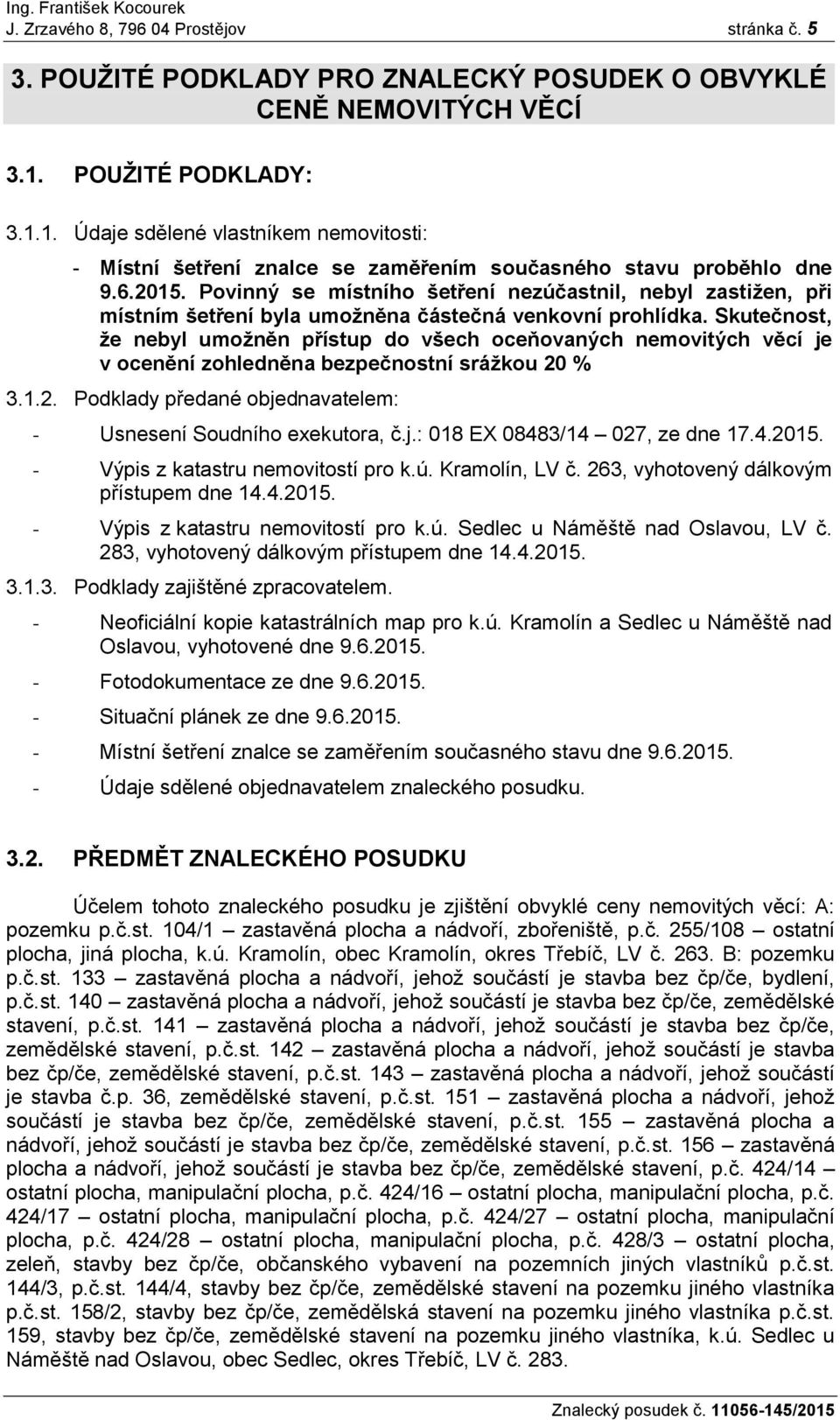 Povinný se místního šetření nezúčastnil, nebyl zastiţen, při místním šetření byla umoţněna částečná venkovní prohlídka.