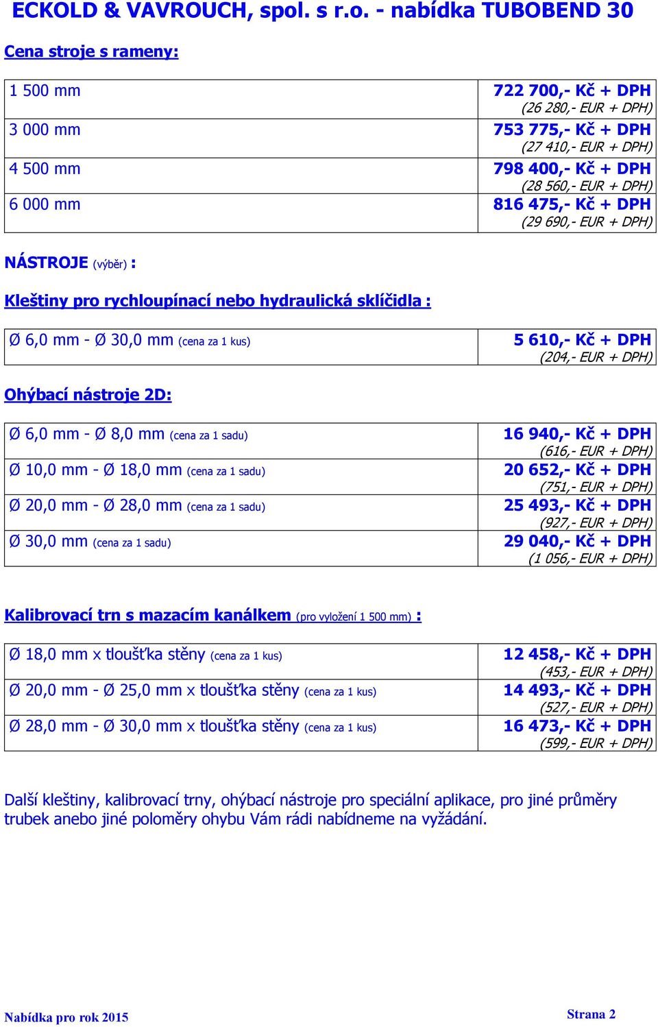 Ø 8,0 mm (cena za 1 sadu) Ø 10,0 mm - Ø 18,0 mm (cena za 1 sadu) Ø 20,0 mm - Ø 28,0 mm (cena za 1 sadu) Ø 30,0 mm (cena za 1 sadu) 16 940,- Kč + DPH (616,- EUR + DPH) 20 652,- Kč + DPH (751,- EUR +