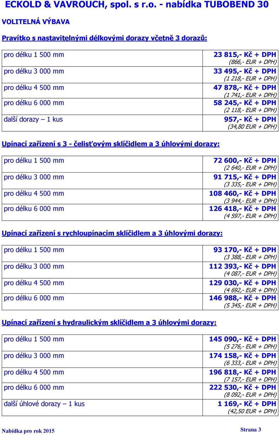 DPH (3 335,- EUR + DPH) 108 460,- Kč + DPH (3 944,- EUR + DPH) 126 418,- Kč + DPH (4 597,- EUR + DPH) Upínací zařízení s rychloupínacím sklíčidlem a 3 úhlovými dorazy: 93 170,- Kč + DPH (3 388,- EUR