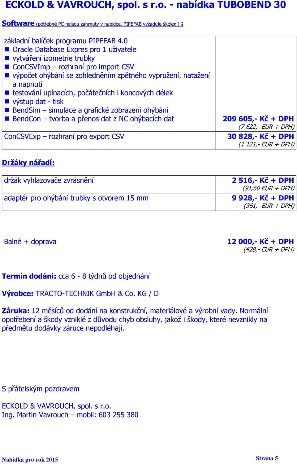 počátečních i koncových délek výstup dat - tisk BendSim simulace a grafické zobrazení ohýbání BendCon tvorba a přenos dat z NC ohýbacích dat ConCSVExp rozhraní pro export CSV 209 605,- Kč + DPH (7