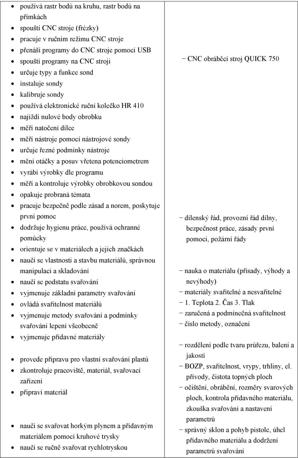 nástroje mění otáčky a posuv vřetena potenciometrem vyrábí výrobky dle programu měří a kontroluje výrobky obrobkovou sondou opakuje probraná témata pracuje bezpečně podle zásad a norem, poskytuje