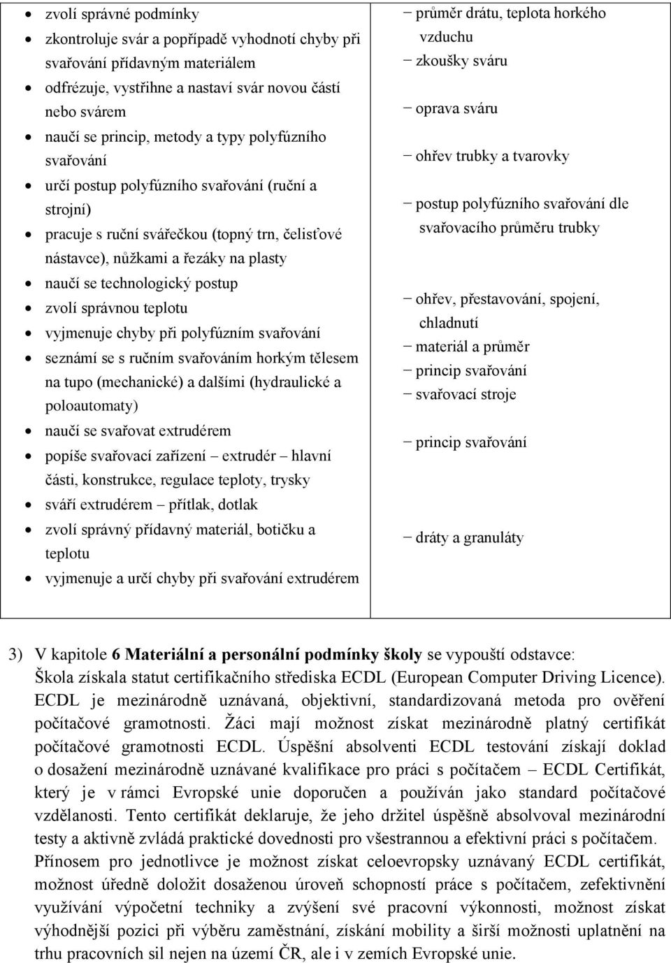 správnou teplotu vyjmenuje chyby při polyfúzním svařování seznámí se s ručním svařováním horkým tělesem na tupo (mechanické) a dalšími (hydraulické a poloautomaty) naučí se svařovat extrudérem popíše