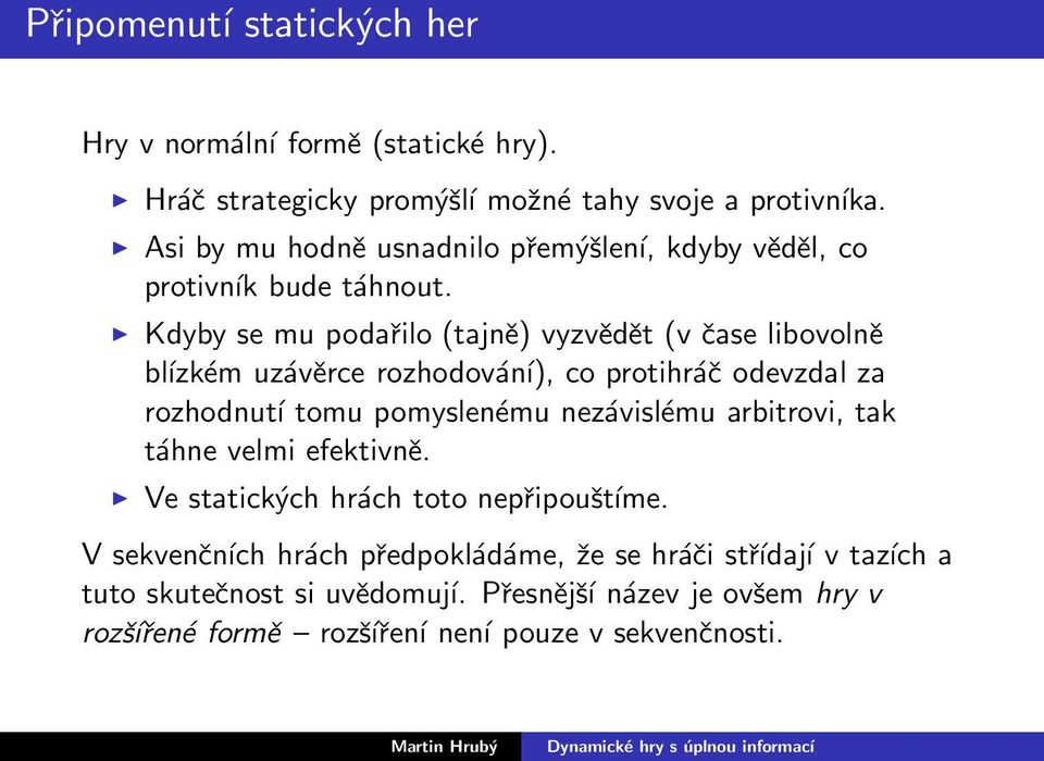 Kdyby se mu podařilo (tajně) vyzvědět (v čase libovolně bĺızkém uzávěrce rozhodování), co protihráč odevzdal za rozhodnutí tomu pomyslenému nezávislému