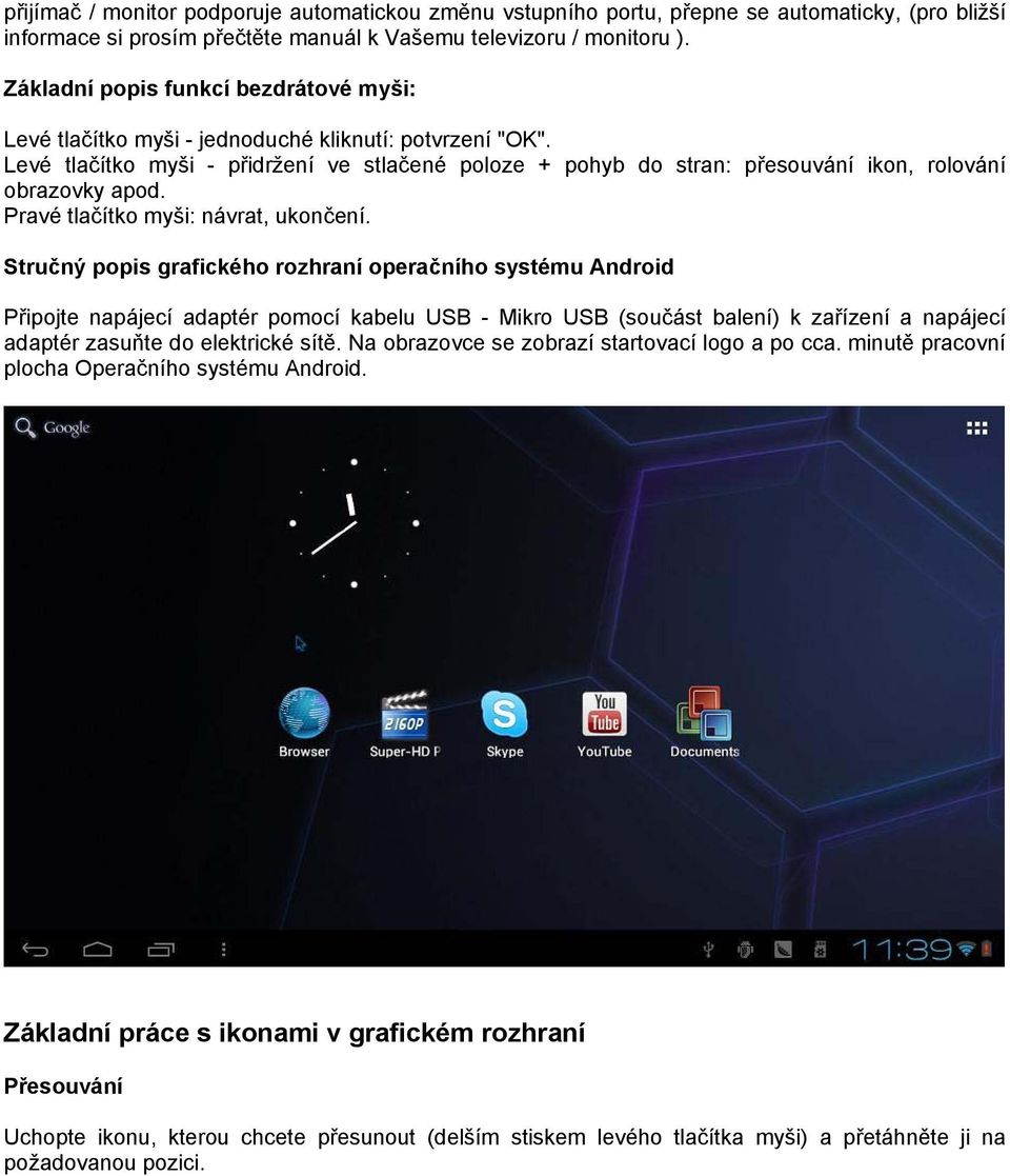 Levé tlačítko myši - přidržení ve stlačené poloze + pohyb do stran: přesouvání ikon, rolování obrazovky apod. Pravé tlačítko myši: návrat, ukončení.