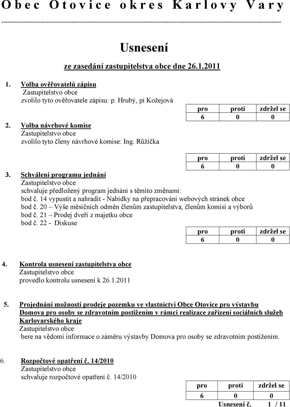 Volba návrhové komise zvolilo tyto členy návrhové komise: Ing. Růžička 3. Schválení programu jednání schvaluje předložený program jednání s těmito změnami: bod č.