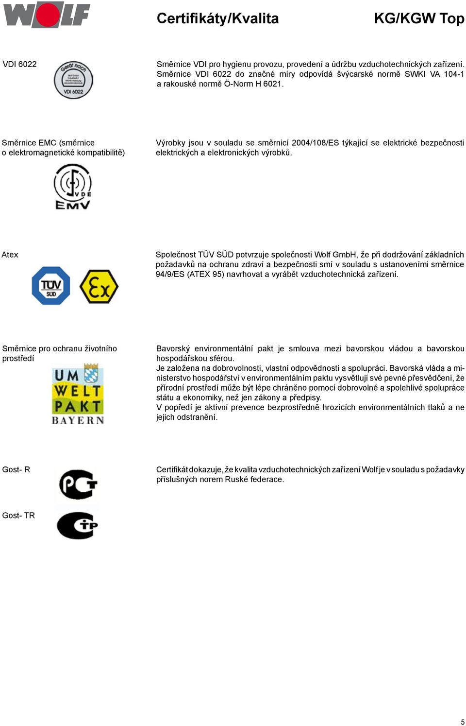 Směrnice EMC (směrnice o elektromagnetické kompatibilitě) Výrobky jsou v souladu se směrnicí 2004/108/ES týkající se elektrické bezpečnosti elektrických a elektronických výrobků.