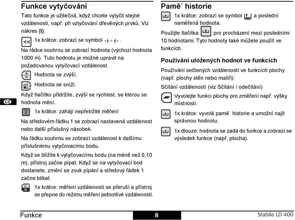 Když tlačítko přidržíte, zvýší se rychlost, se kterou se hodnota mění. 1x krátce: zahájí nepřetržité měření a středovém řádku 1 se zobrazí nastavená vzdálenost nebo další příslušný násobek.