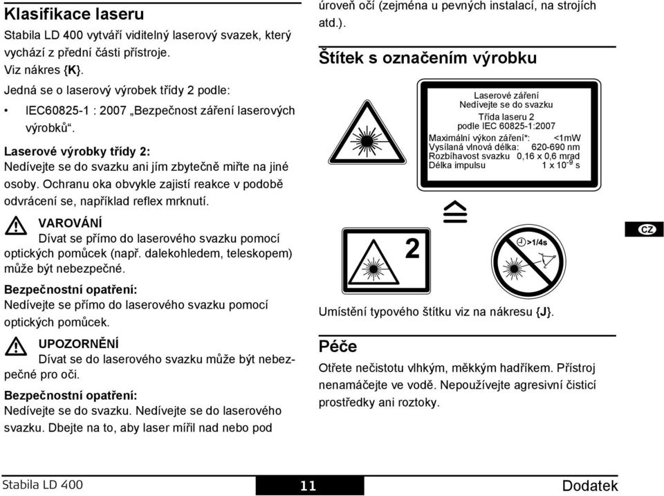 Ochranu oka obvykle zajistí reakce v podobě odvrácení se, například reflex mrknutí. VAVÁÍ Dívat se přímo do laserového svazku pomocí optických pomůcek (např.