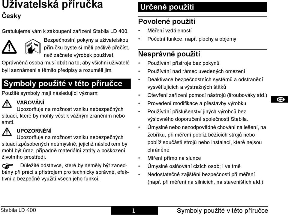 ymboly použité v této příručce oužité symboly mají následující význam: VAVÁÍ Upozorňuje na možnost vzniku nebezpečných situací, které by mohly vést k vážným zraněním nebo smrti.