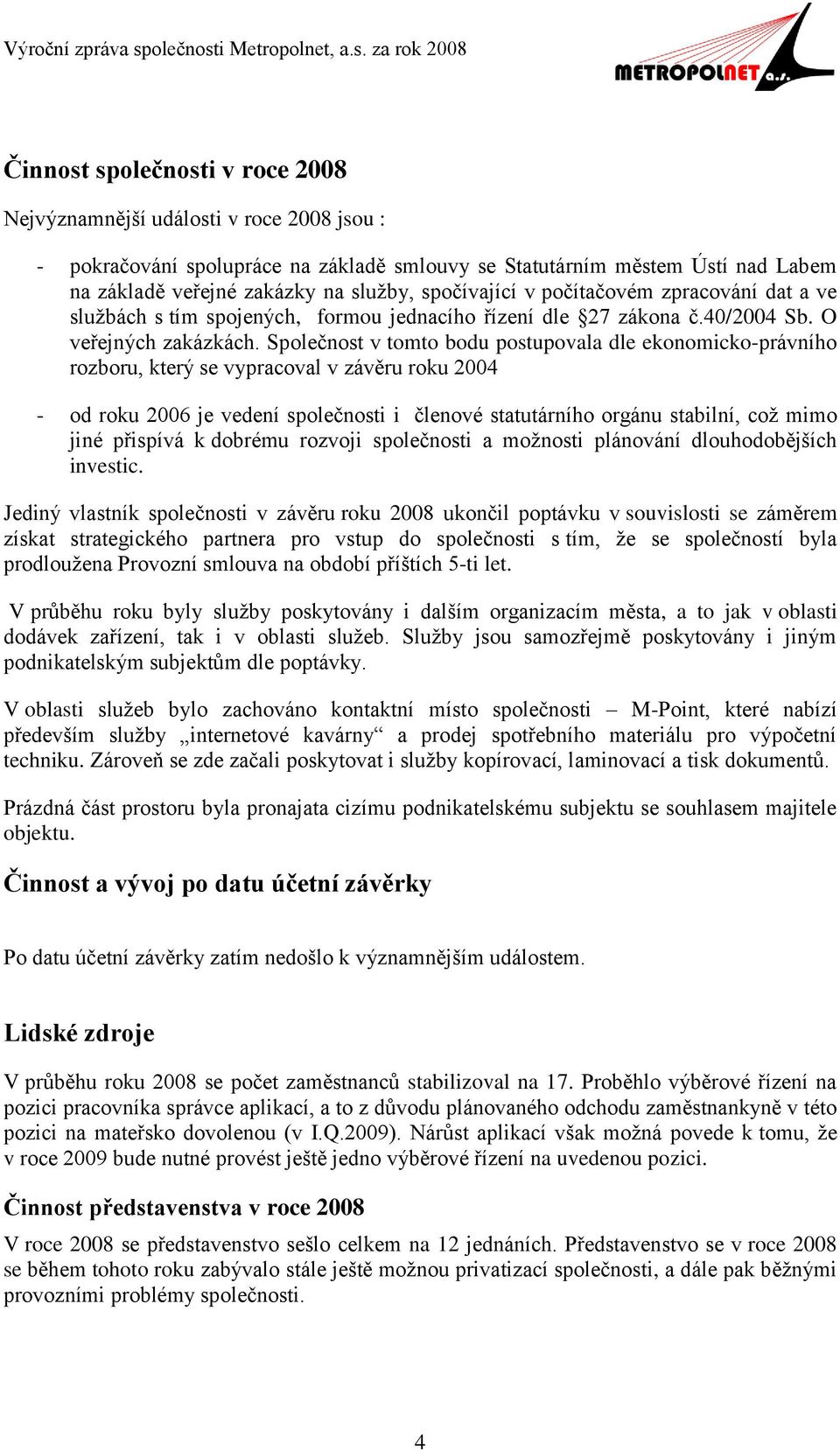 Společnost v tomto bodu postupovala dle ekonomicko-právního rozboru, který se vypracoval v závěru roku 2004 - od roku 2006 je vedení společnosti i členové statutárního orgánu stabilní, což mimo jiné