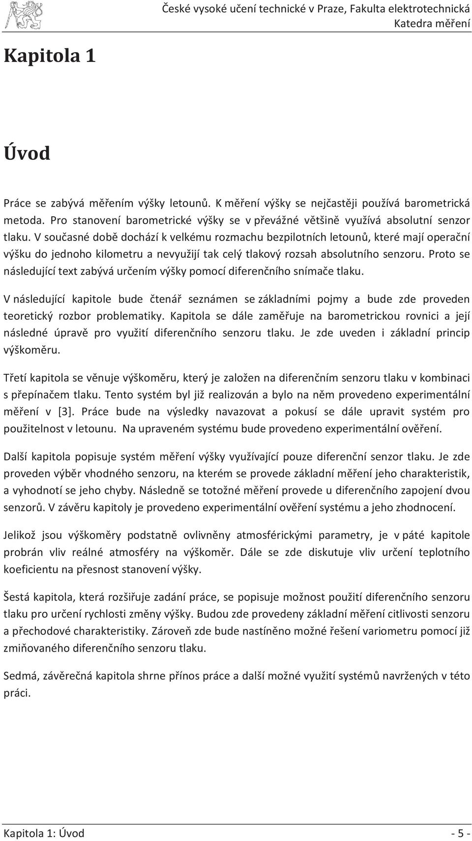 Proto se následující text zabývá určením výšky pomocí diferenčního snímače tlaku. V následující kapitole bude čtenář seznámen se základními pojmy a bude zde proveden teoretický rozbor problematiky.
