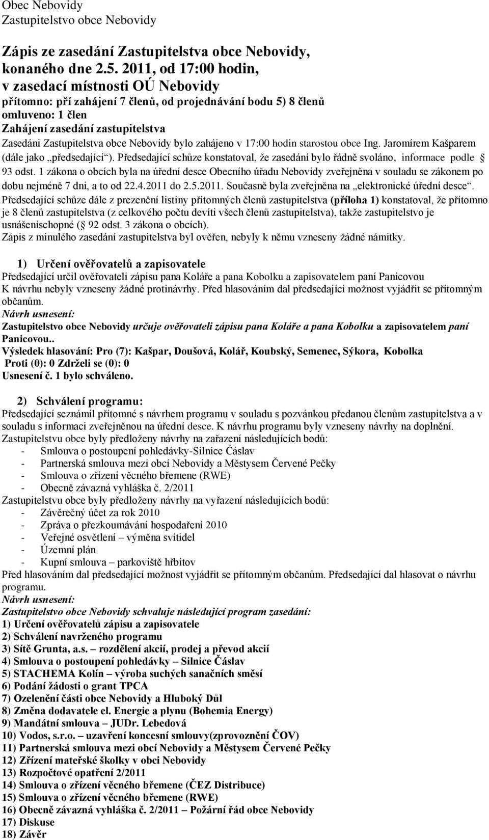 Nebovidy bylo zahájeno v 17:00 hodin starostou obce Ing. Jaromírem Kašparem (dále jako předsedající ). Předsedající schůze konstatoval, že zasedání bylo řádně svoláno, informace podle 93 odst.