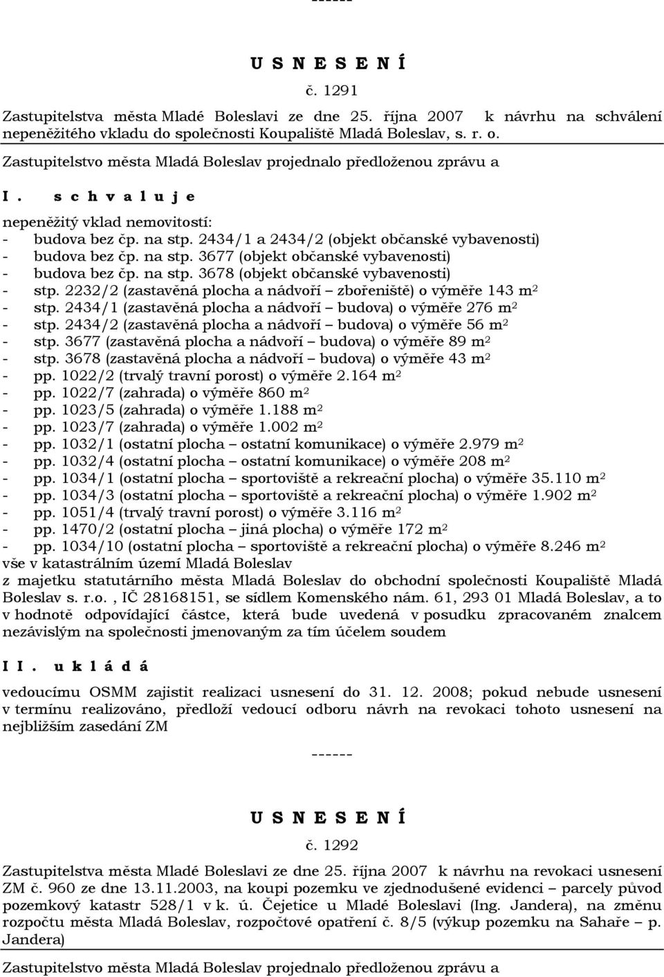 2232/2 (zastavěná plocha a nádvoří zbořeniště) o výměře 143 m 2 - stp. 2434/1 (zastavěná plocha a nádvoří budova) o výměře 276 m 2 - stp.