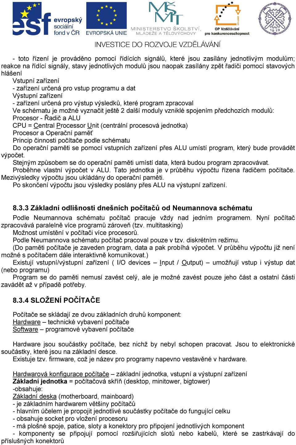 vzniklé spojením předchozích modulů: Procesor - Řadič a ALU CPU = Central Processor Unit (centrální procesová jednotka) Procesor a Operační paměť Princip činnosti počítače podle schématu Do operační