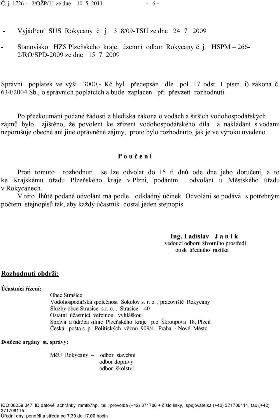 Po přezkoumání podané ţádosti z hlediska zákona o vodách a širších vodohospodářských zájmů bylo zjištěno, ţe povolení ke zřízení vodohospodářského díla a nakládání s vodami neporušuje obecné ani jiné