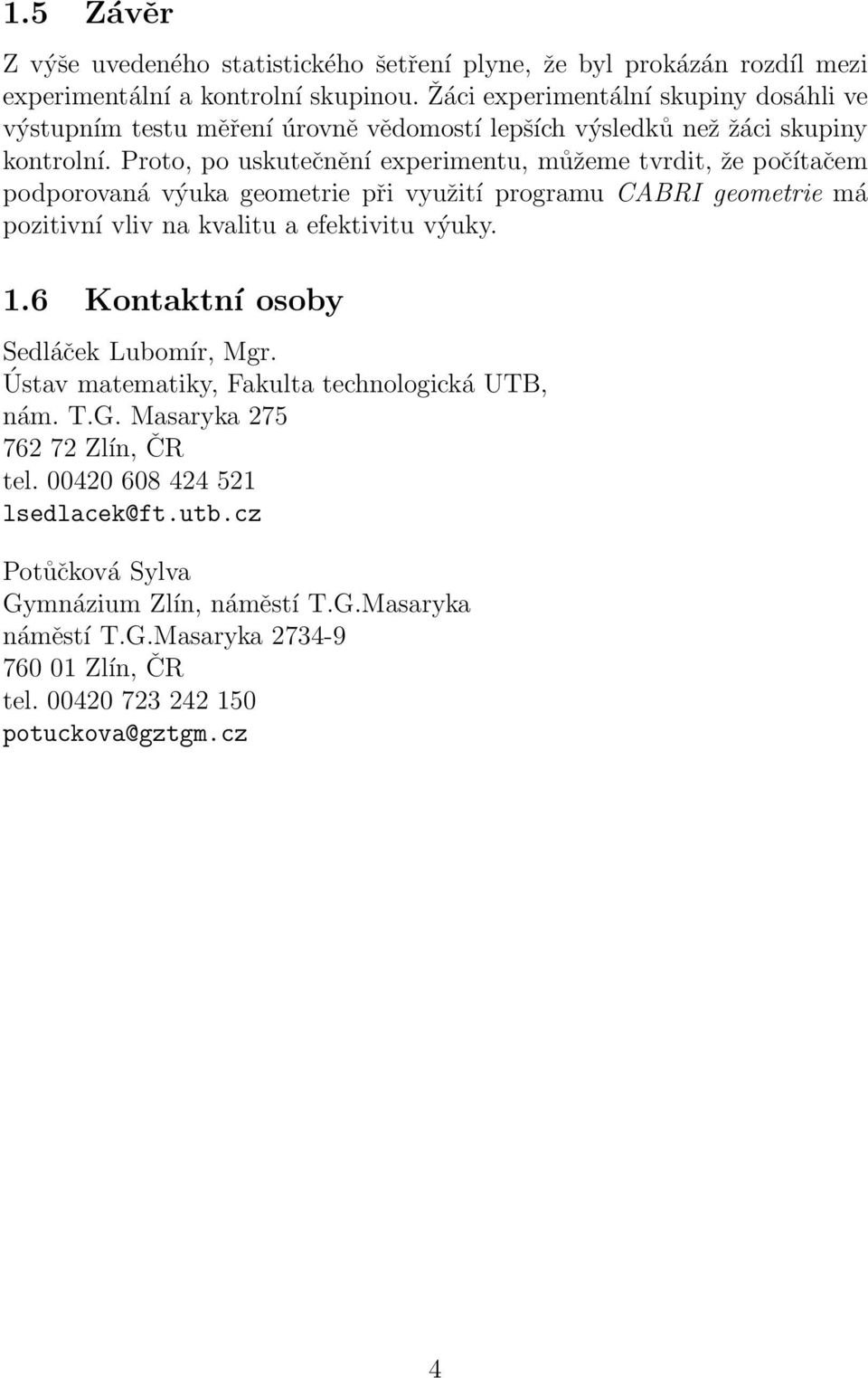 Proto, po uskutečnění experimentu, můžeme tvrdit, že počítačem podporovaná výuka geometrie při využití programu CABRI geometrie má pozitivní vliv na kvalitu a efektivitu výuky. 1.