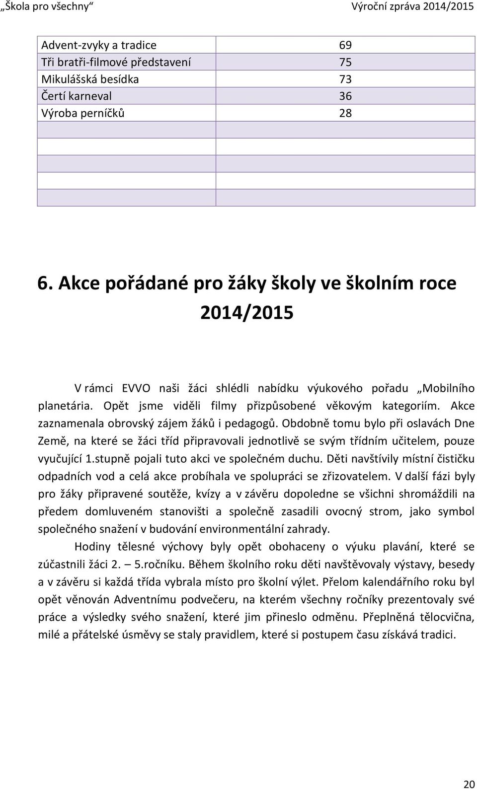 Akce zaznamenala obrovský zájem žáků i pedagogů. Obdobně tomu bylo při oslavách Dne Země, na které se žáci tříd připravovali jednotlivě se svým třídním učitelem, pouze vyučující 1.