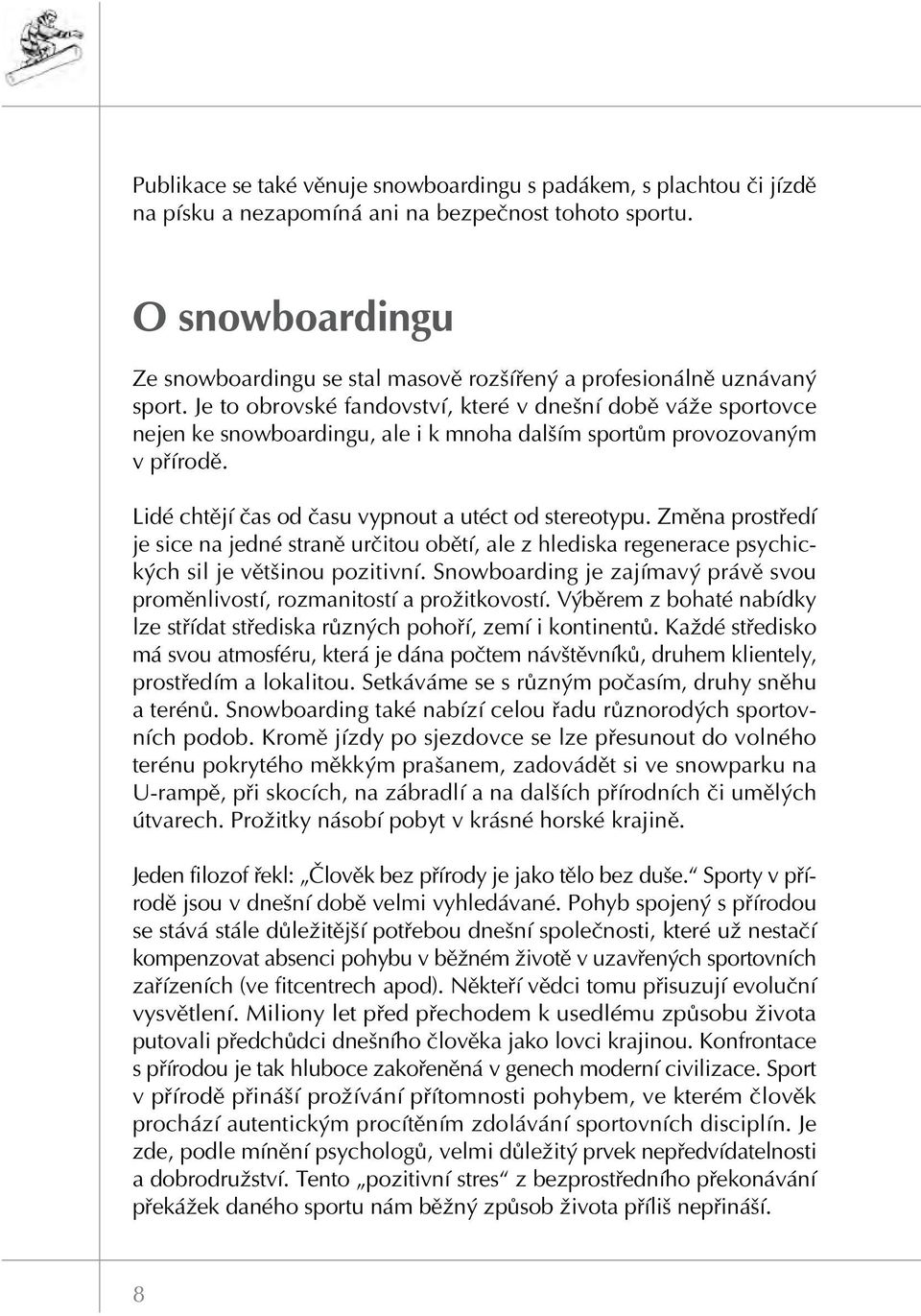 Je to obrovské fandovství, které v dnešní době váže sportovce nejen ke snowboardingu, ale i k mnoha dalším sportům provozovaným v přírodě. Lidé chtějí čas od času vypnout a utéct od stereotypu.