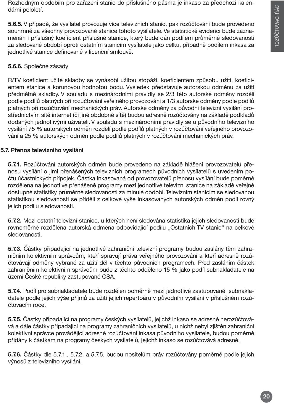 Ve statistické evidenci bude zaznamenán i příslušný koeficient příslušné stanice, který bude dán podílem průměrné sledovanosti za sledované období oproti ostatním stanicím vysílatele jako celku,