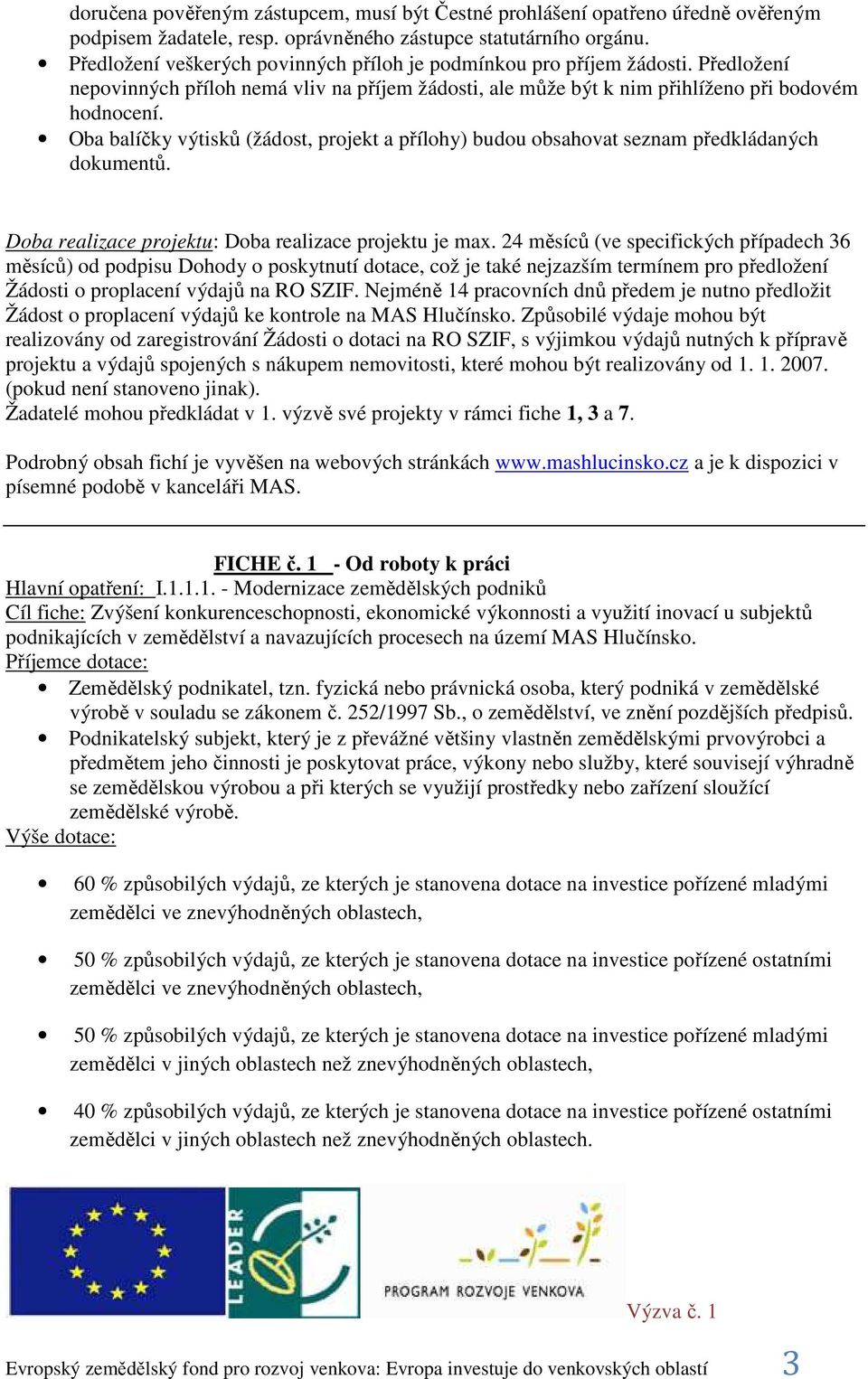 Oba balíčky výtisků (žádost, projekt a přílohy) budou obsahovat seznam předkládaných dokumentů. Doba realizace projektu: Doba realizace projektu je max.