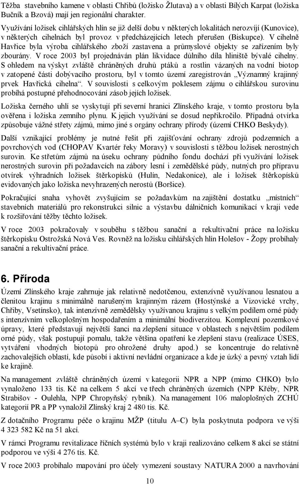 V cihelně Havřice byla výroba cihlářského zboží zastavena a průmyslové objekty se zařízením byly zbourány. V roce 2003 byl projednáván plán likvidace důlního díla hliniště bývalé cihelny.