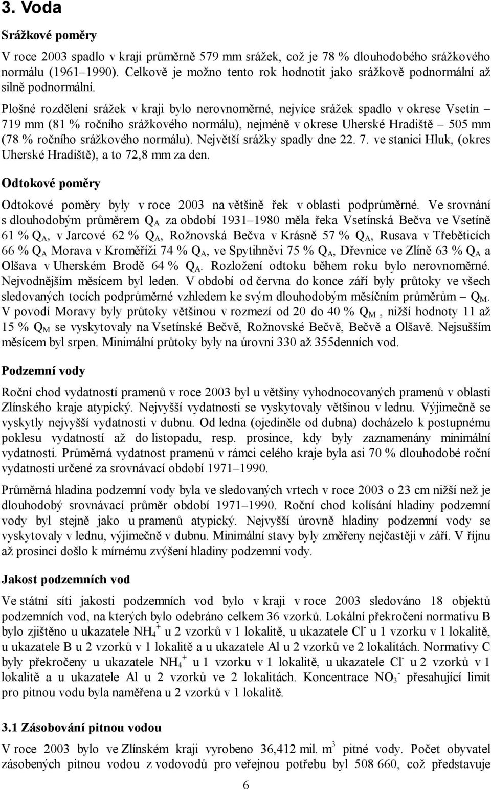 Plošné rozdělení srážek v kraji bylo nerovnoměrné, nejvíce srážek spadlo v okrese Vsetín 719 mm (81 % ročního srážkového normálu), nejméně v okrese Uherské Hradiště 505 mm (78 % ročního srážkového